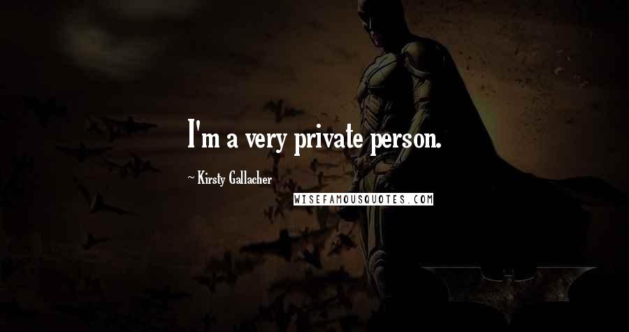 Kirsty Gallacher Quotes: I'm a very private person.