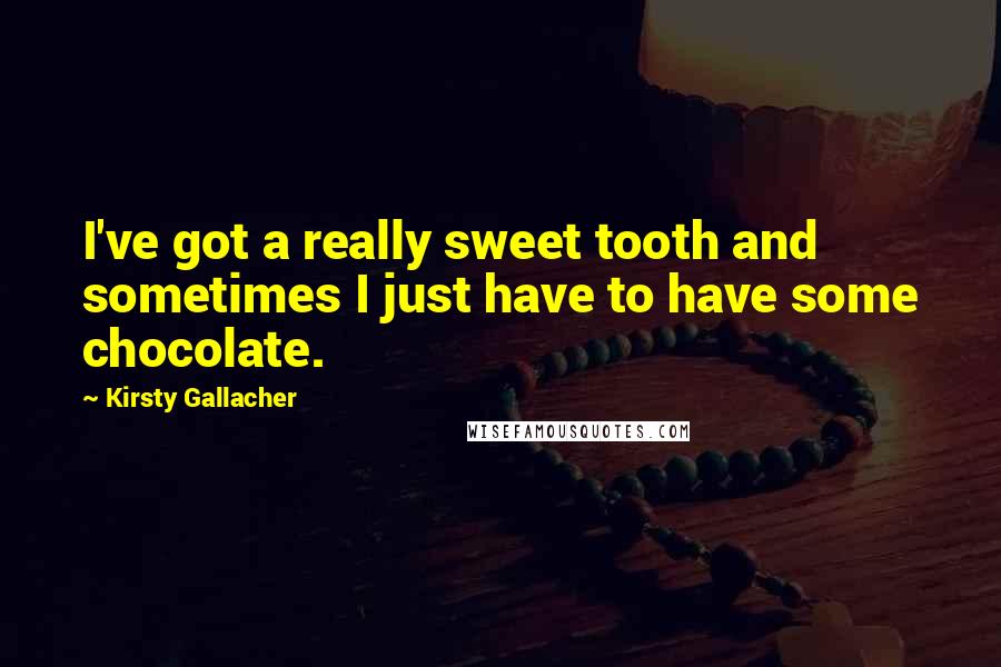 Kirsty Gallacher Quotes: I've got a really sweet tooth and sometimes I just have to have some chocolate.