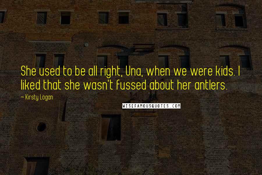 Kirsty Logan Quotes: She used to be all right, Una, when we were kids. I liked that she wasn't fussed about her antlers.