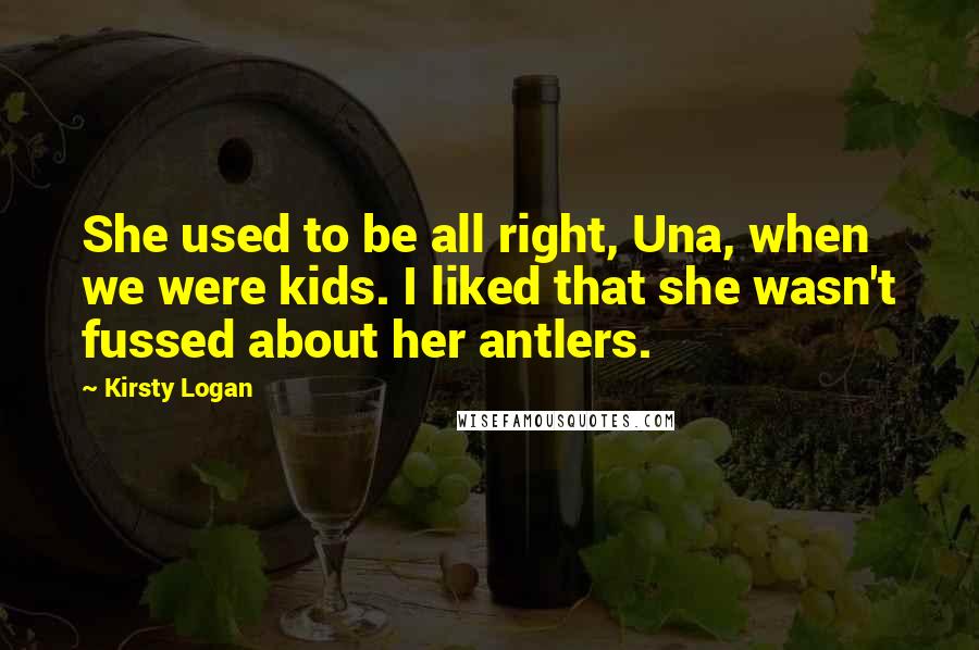 Kirsty Logan Quotes: She used to be all right, Una, when we were kids. I liked that she wasn't fussed about her antlers.