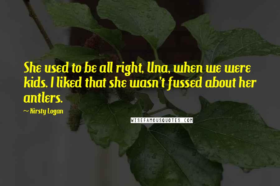 Kirsty Logan Quotes: She used to be all right, Una, when we were kids. I liked that she wasn't fussed about her antlers.