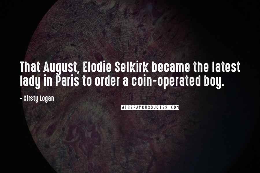 Kirsty Logan Quotes: That August, Elodie Selkirk became the latest lady in Paris to order a coin-operated boy.