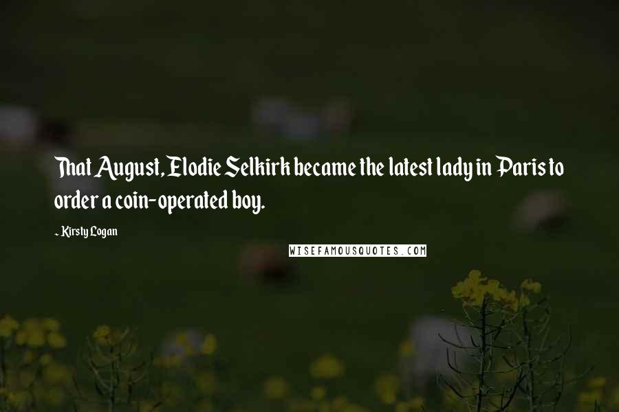 Kirsty Logan Quotes: That August, Elodie Selkirk became the latest lady in Paris to order a coin-operated boy.