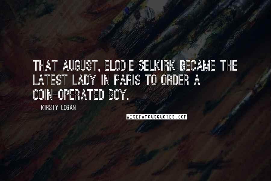 Kirsty Logan Quotes: That August, Elodie Selkirk became the latest lady in Paris to order a coin-operated boy.