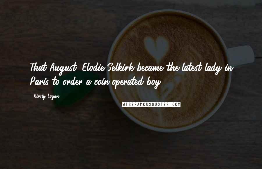 Kirsty Logan Quotes: That August, Elodie Selkirk became the latest lady in Paris to order a coin-operated boy.