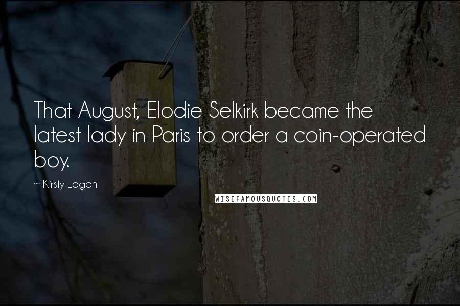 Kirsty Logan Quotes: That August, Elodie Selkirk became the latest lady in Paris to order a coin-operated boy.