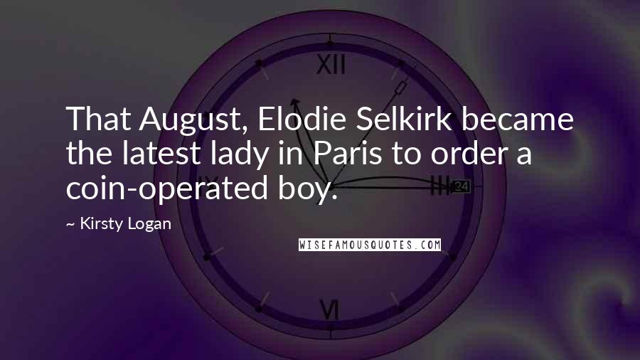 Kirsty Logan Quotes: That August, Elodie Selkirk became the latest lady in Paris to order a coin-operated boy.