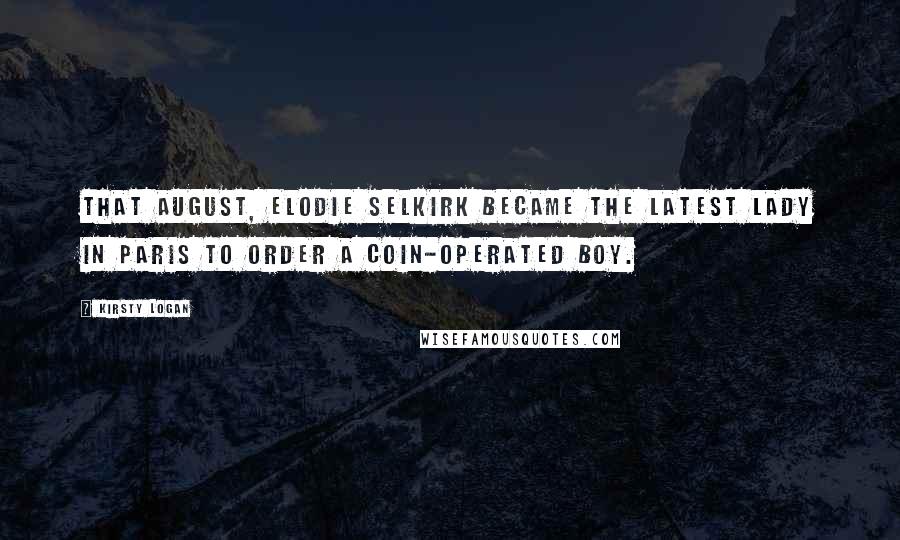 Kirsty Logan Quotes: That August, Elodie Selkirk became the latest lady in Paris to order a coin-operated boy.