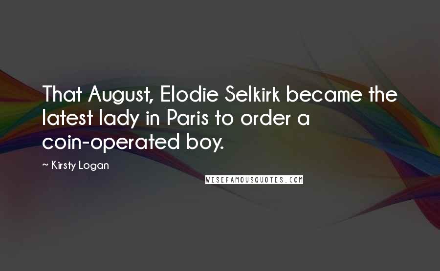 Kirsty Logan Quotes: That August, Elodie Selkirk became the latest lady in Paris to order a coin-operated boy.