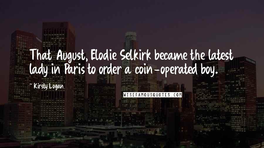 Kirsty Logan Quotes: That August, Elodie Selkirk became the latest lady in Paris to order a coin-operated boy.