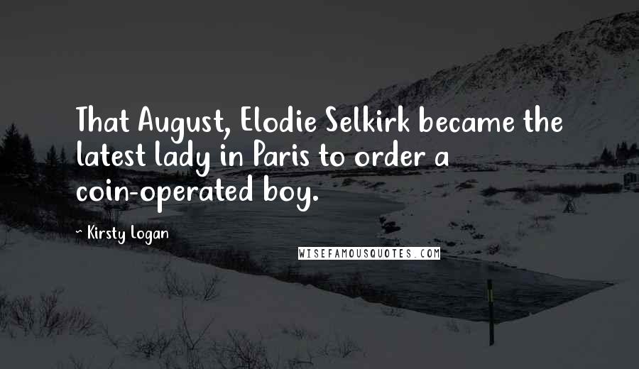 Kirsty Logan Quotes: That August, Elodie Selkirk became the latest lady in Paris to order a coin-operated boy.