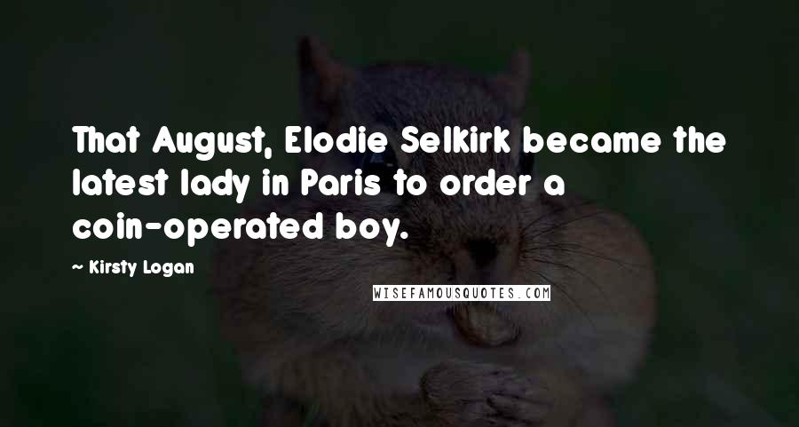 Kirsty Logan Quotes: That August, Elodie Selkirk became the latest lady in Paris to order a coin-operated boy.