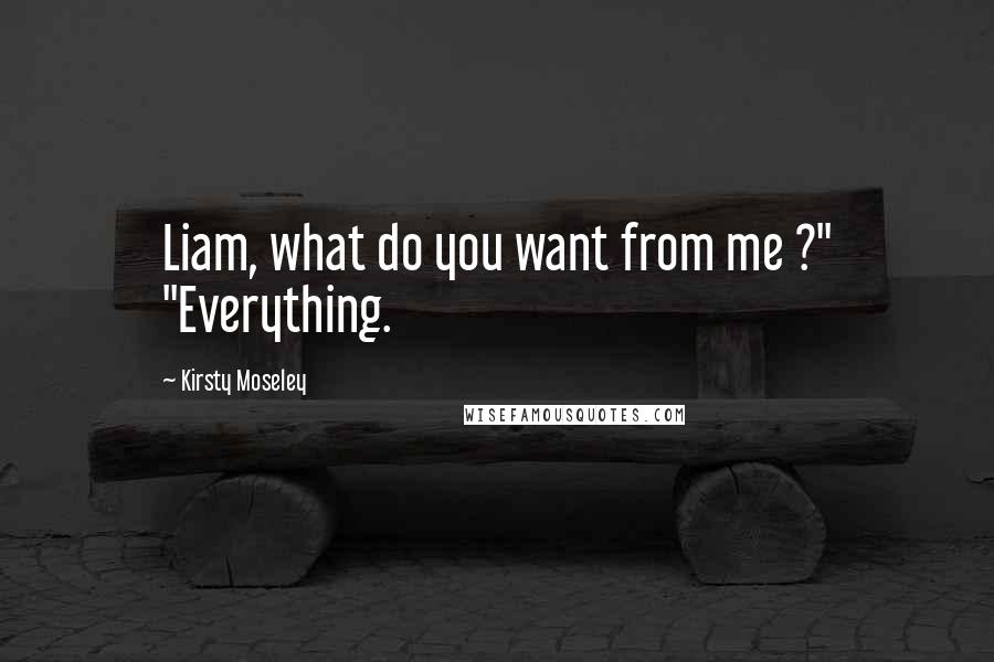 Kirsty Moseley Quotes: Liam, what do you want from me ?" "Everything.