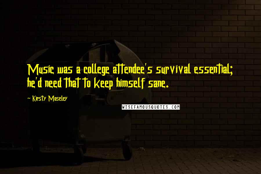 Kirsty Moseley Quotes: Music was a college attendee's survival essential; he'd need that to keep himself sane.