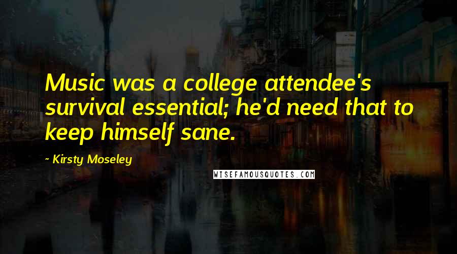 Kirsty Moseley Quotes: Music was a college attendee's survival essential; he'd need that to keep himself sane.