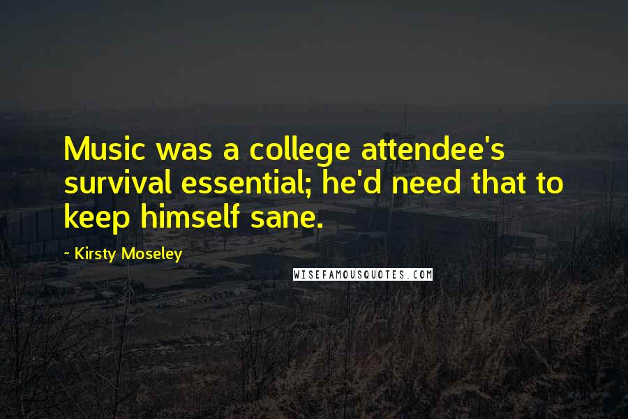 Kirsty Moseley Quotes: Music was a college attendee's survival essential; he'd need that to keep himself sane.