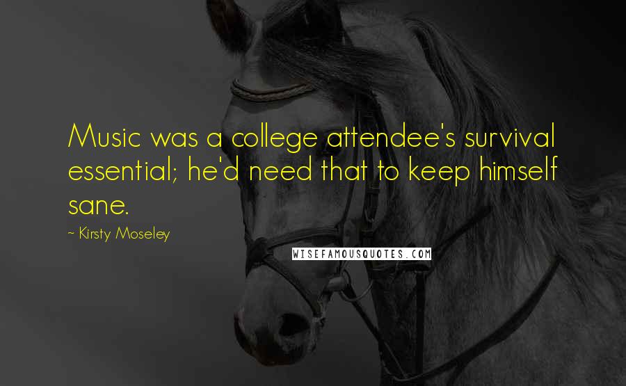 Kirsty Moseley Quotes: Music was a college attendee's survival essential; he'd need that to keep himself sane.