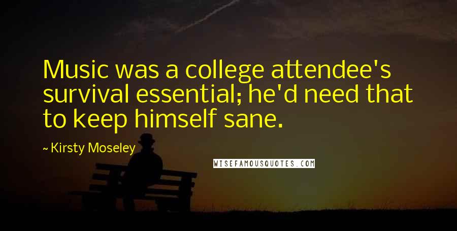 Kirsty Moseley Quotes: Music was a college attendee's survival essential; he'd need that to keep himself sane.