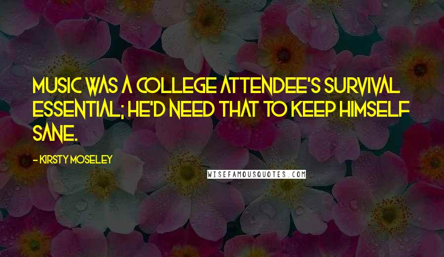 Kirsty Moseley Quotes: Music was a college attendee's survival essential; he'd need that to keep himself sane.