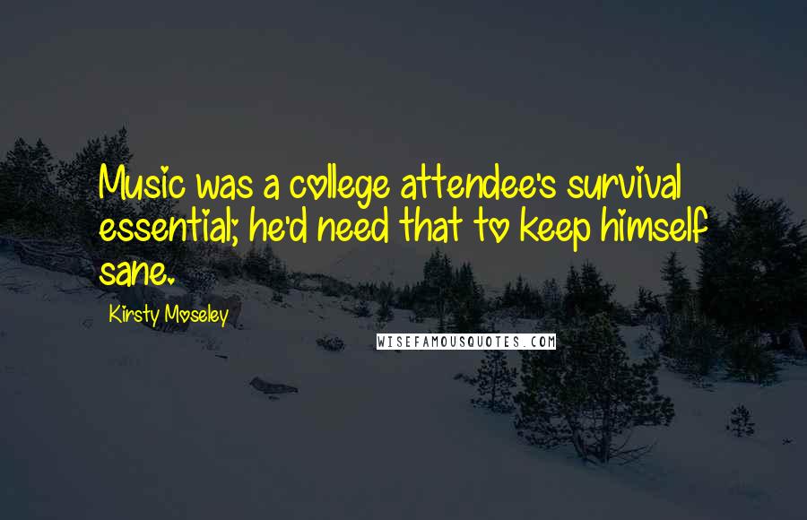 Kirsty Moseley Quotes: Music was a college attendee's survival essential; he'd need that to keep himself sane.