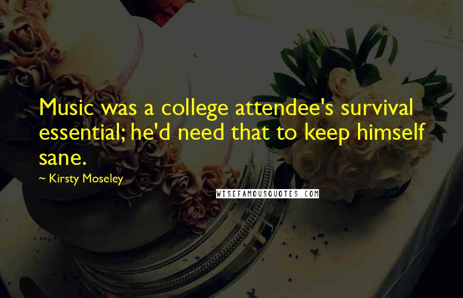 Kirsty Moseley Quotes: Music was a college attendee's survival essential; he'd need that to keep himself sane.