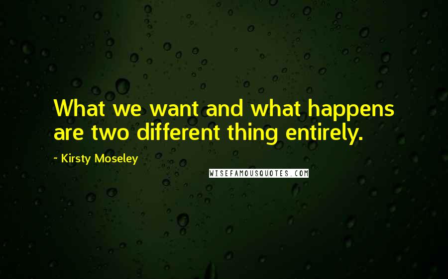 Kirsty Moseley Quotes: What we want and what happens are two different thing entirely.