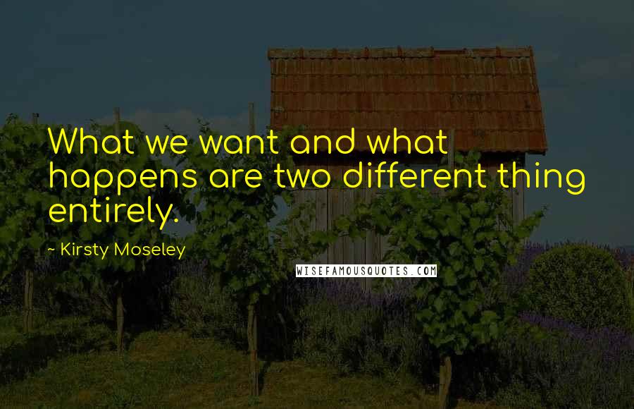 Kirsty Moseley Quotes: What we want and what happens are two different thing entirely.