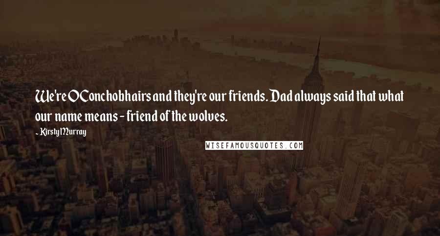 Kirsty Murray Quotes: We're OConchobhairs and they're our friends. Dad always said that what our name means - friend of the wolves.