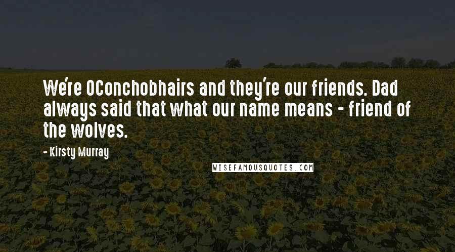 Kirsty Murray Quotes: We're OConchobhairs and they're our friends. Dad always said that what our name means - friend of the wolves.