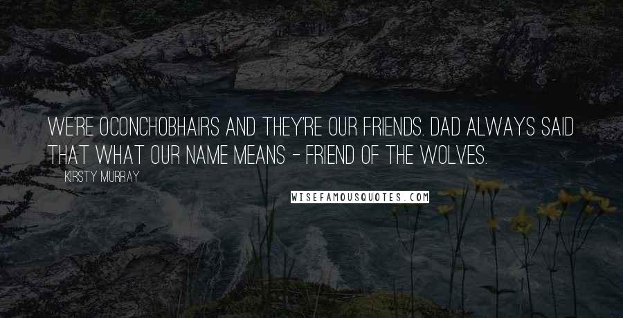 Kirsty Murray Quotes: We're OConchobhairs and they're our friends. Dad always said that what our name means - friend of the wolves.