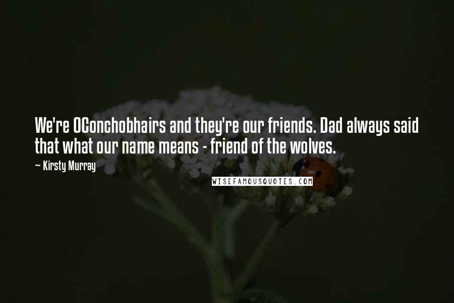 Kirsty Murray Quotes: We're OConchobhairs and they're our friends. Dad always said that what our name means - friend of the wolves.