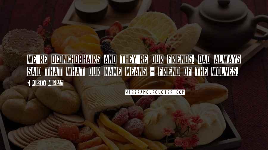 Kirsty Murray Quotes: We're OConchobhairs and they're our friends. Dad always said that what our name means - friend of the wolves.