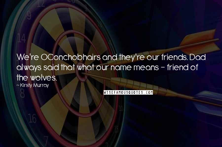 Kirsty Murray Quotes: We're OConchobhairs and they're our friends. Dad always said that what our name means - friend of the wolves.
