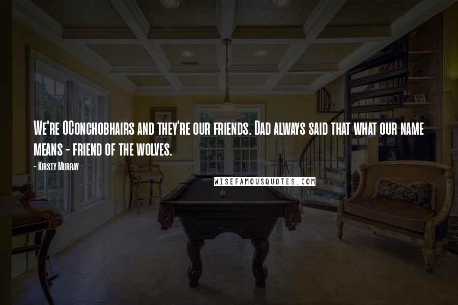 Kirsty Murray Quotes: We're OConchobhairs and they're our friends. Dad always said that what our name means - friend of the wolves.