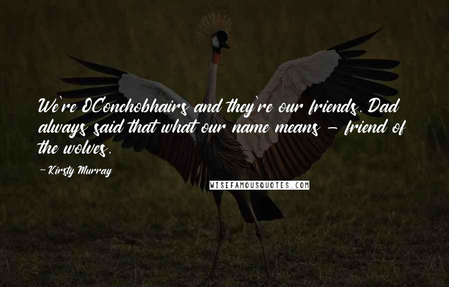 Kirsty Murray Quotes: We're OConchobhairs and they're our friends. Dad always said that what our name means - friend of the wolves.