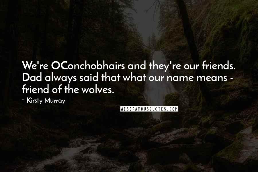 Kirsty Murray Quotes: We're OConchobhairs and they're our friends. Dad always said that what our name means - friend of the wolves.