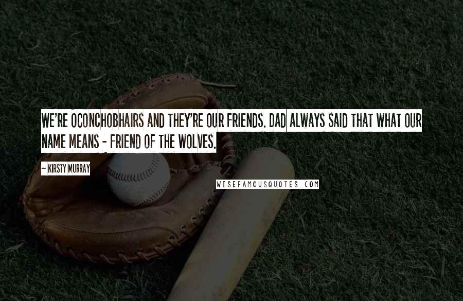 Kirsty Murray Quotes: We're OConchobhairs and they're our friends. Dad always said that what our name means - friend of the wolves.