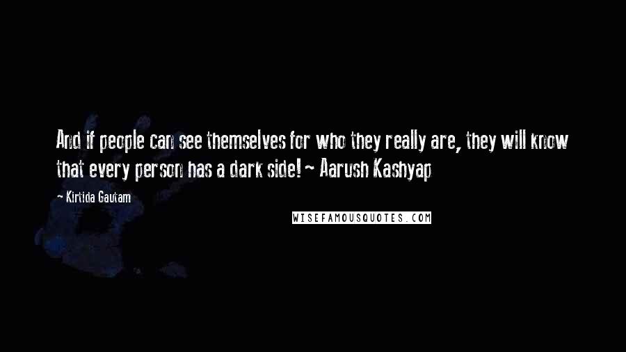 Kirtida Gautam Quotes: And if people can see themselves for who they really are, they will know that every person has a dark side!~ Aarush Kashyap