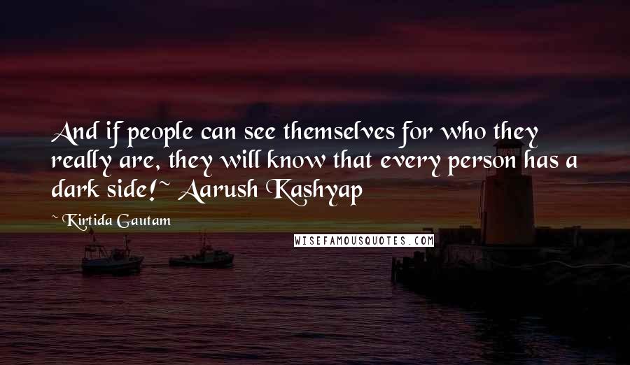 Kirtida Gautam Quotes: And if people can see themselves for who they really are, they will know that every person has a dark side!~ Aarush Kashyap