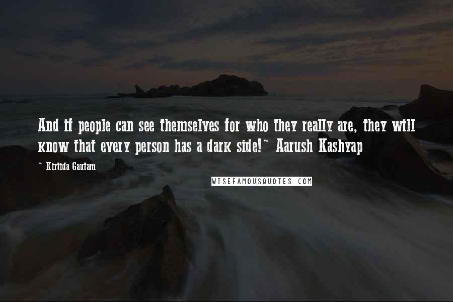 Kirtida Gautam Quotes: And if people can see themselves for who they really are, they will know that every person has a dark side!~ Aarush Kashyap