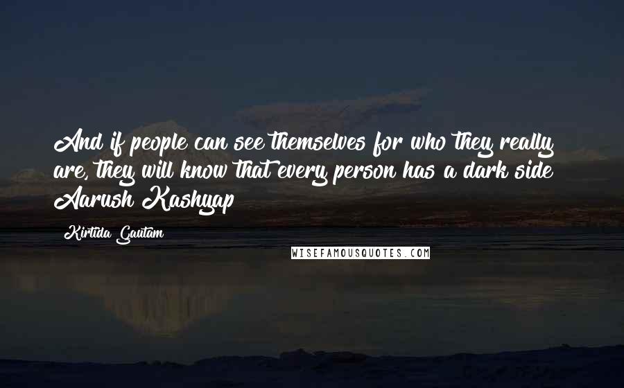 Kirtida Gautam Quotes: And if people can see themselves for who they really are, they will know that every person has a dark side!~ Aarush Kashyap