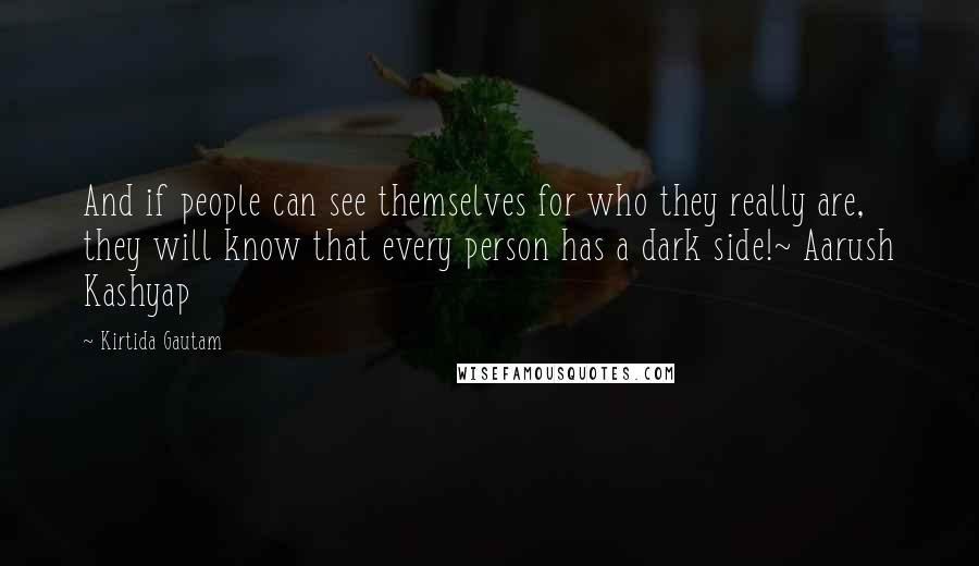 Kirtida Gautam Quotes: And if people can see themselves for who they really are, they will know that every person has a dark side!~ Aarush Kashyap