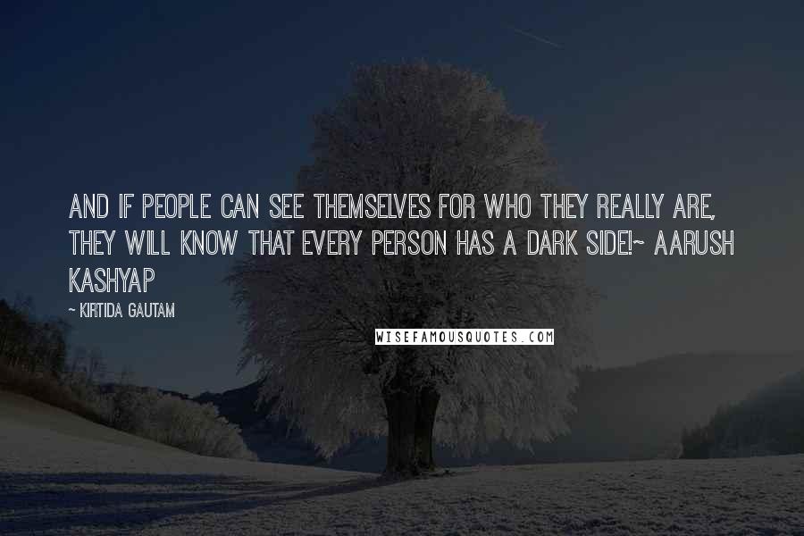 Kirtida Gautam Quotes: And if people can see themselves for who they really are, they will know that every person has a dark side!~ Aarush Kashyap