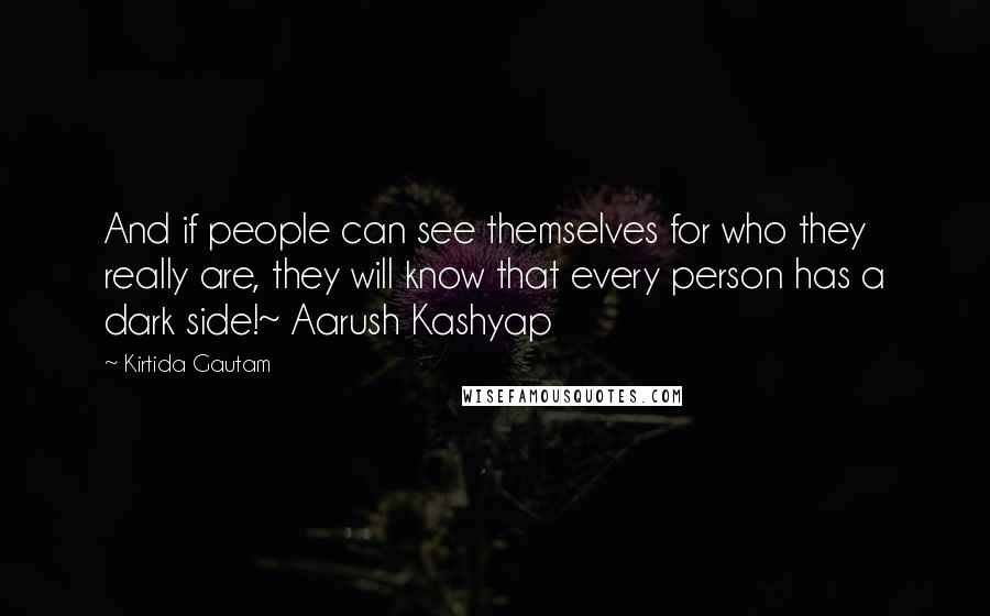 Kirtida Gautam Quotes: And if people can see themselves for who they really are, they will know that every person has a dark side!~ Aarush Kashyap