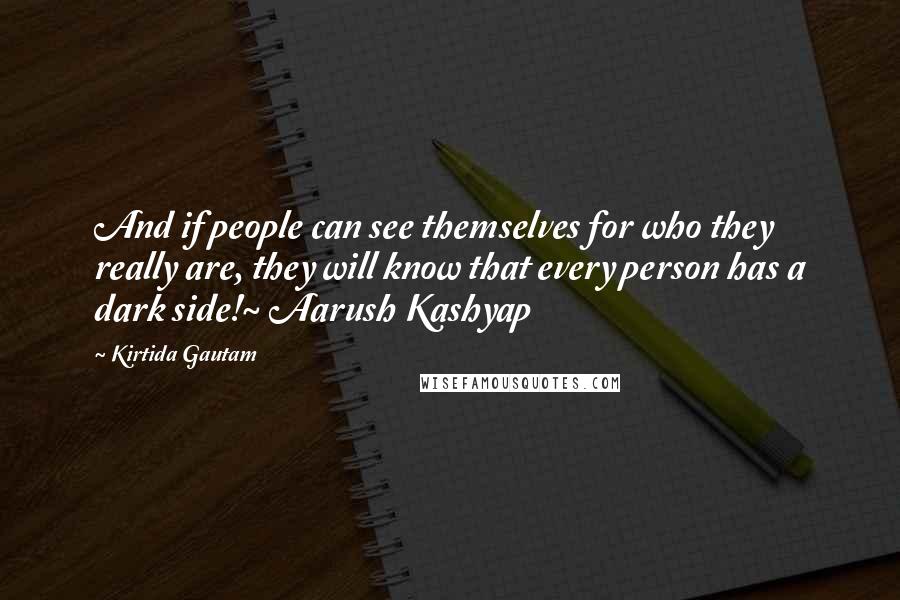 Kirtida Gautam Quotes: And if people can see themselves for who they really are, they will know that every person has a dark side!~ Aarush Kashyap