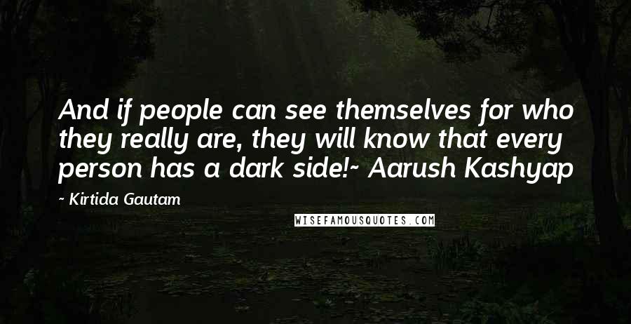 Kirtida Gautam Quotes: And if people can see themselves for who they really are, they will know that every person has a dark side!~ Aarush Kashyap