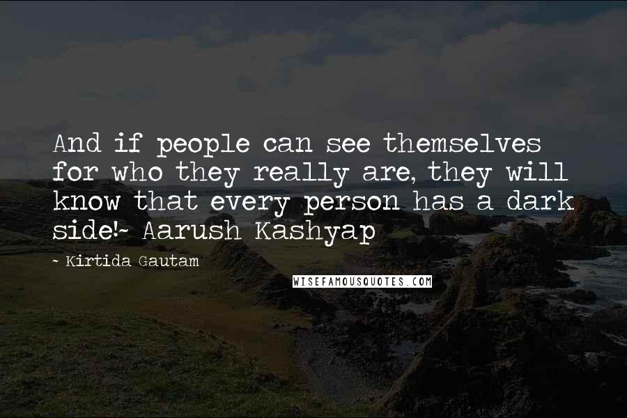 Kirtida Gautam Quotes: And if people can see themselves for who they really are, they will know that every person has a dark side!~ Aarush Kashyap