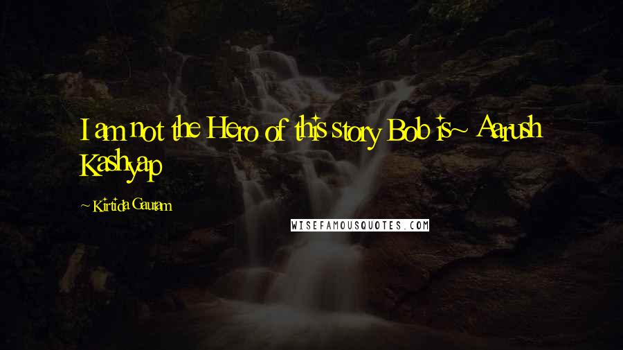 Kirtida Gautam Quotes: I am not the Hero of this story Bob is~ Aarush Kashyap