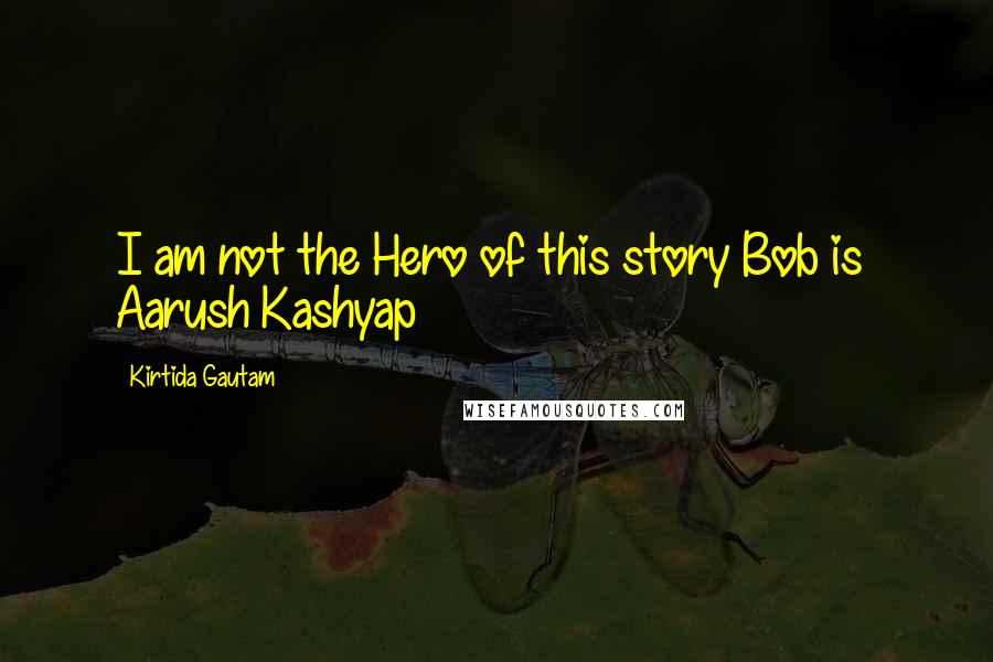 Kirtida Gautam Quotes: I am not the Hero of this story Bob is~ Aarush Kashyap