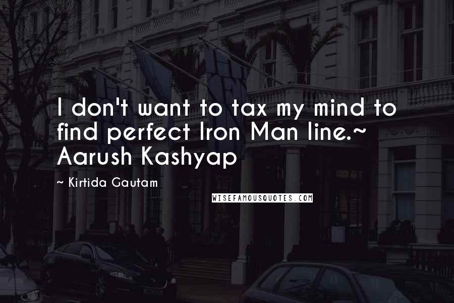 Kirtida Gautam Quotes: I don't want to tax my mind to find perfect Iron Man line.~ Aarush Kashyap